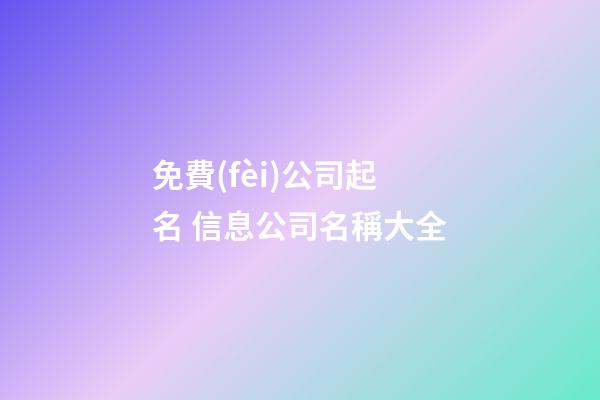 免費(fèi)公司起名 信息公司名稱大全-第1張-公司起名-玄機(jī)派